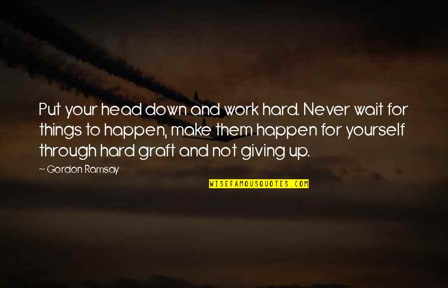 Never Put Your Head Down Quotes By Gordon Ramsay: Put your head down and work hard. Never Never Put Your Head Down Quotes By Gordon Ramsay: Put your head down and work hard. Never