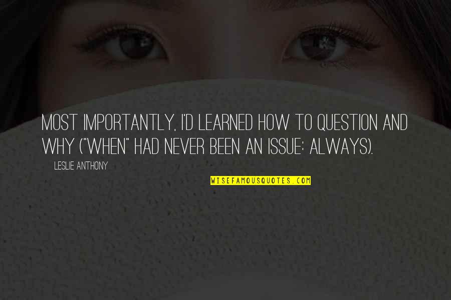 Never Question Why Quotes By Leslie Anthony: Most importantly, I'd learned how to question and