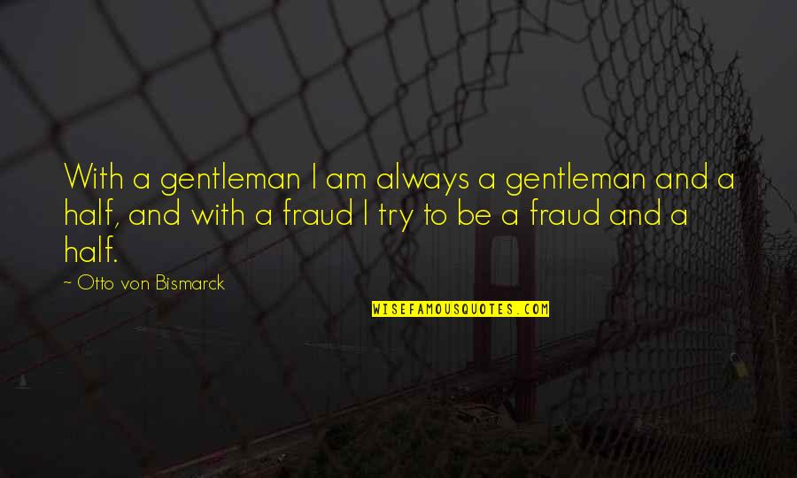 Never Question Why Quotes By Otto Von Bismarck: With a gentleman I am always a gentleman