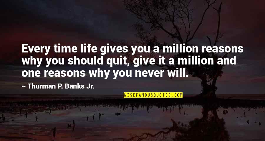 Never Quit Life Quotes By Thurman P. Banks Jr.: Every time life gives you a million reasons