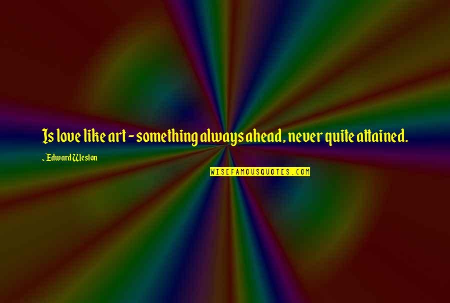 Never Quit Love Quotes By Edward Weston: Is love like art - something always ahead,