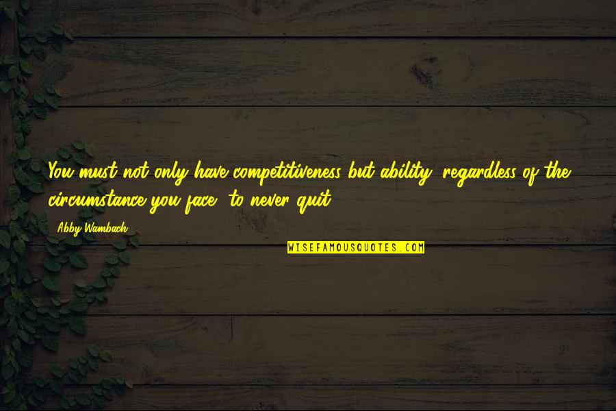 Never Quit Quotes By Abby Wambach: You must not only have competitiveness but ability, Never Quit Quotes By Abby Wambach: You must not only have competitiveness but ability,