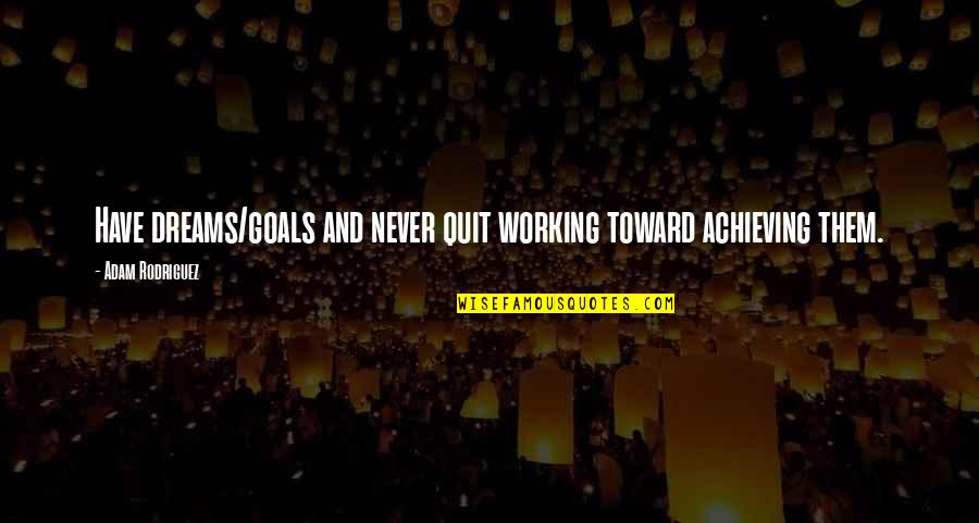 Never Quit Quotes By Adam Rodriguez: Have dreams/goals and never quit working toward achieving Never Quit Quotes By Adam Rodriguez: Have dreams/goals and never quit working toward achieving