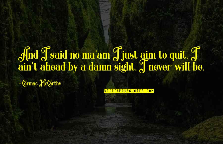 Never Quit Quotes By Cormac McCarthy: And I said no ma'am I just aim