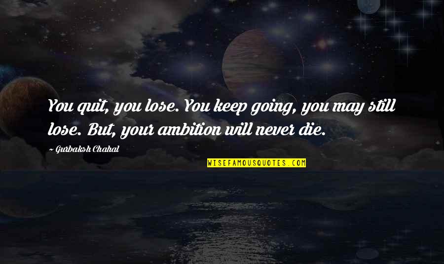 Never Quit Quotes By Gurbaksh Chahal: You quit, you lose. You keep going, you Never Quit Quotes By Gurbaksh Chahal: You quit, you lose. You keep going, you