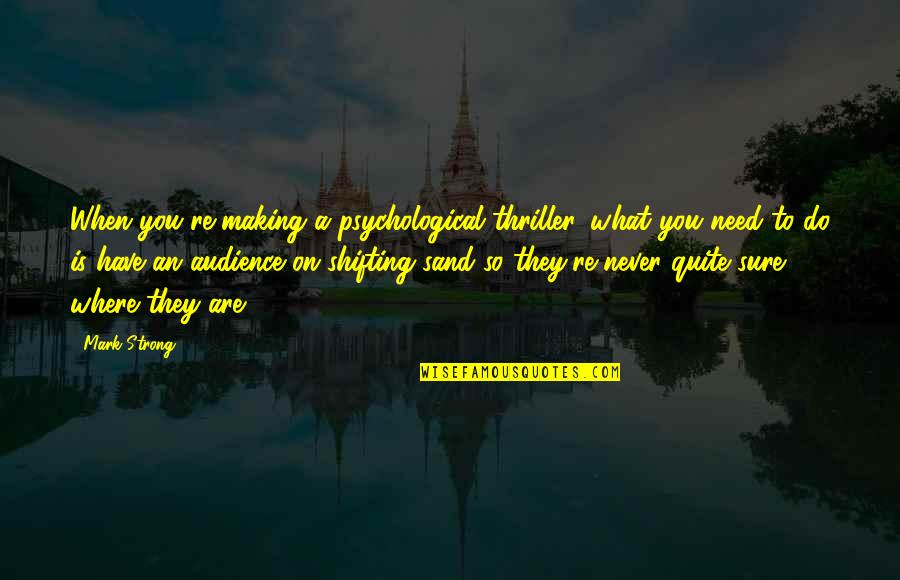 Never Quit Quotes By Mark Strong: When you're making a psychological thriller, what you Never Quit Quotes By Mark Strong: When you're making a psychological thriller, what you