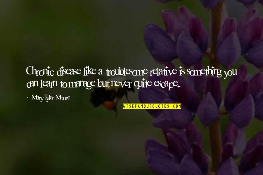 Never Quit Quotes By Mary Tyler Moore: Chronic disease like a troublesome relative is something Never Quit Quotes By Mary Tyler Moore: Chronic disease like a troublesome relative is something