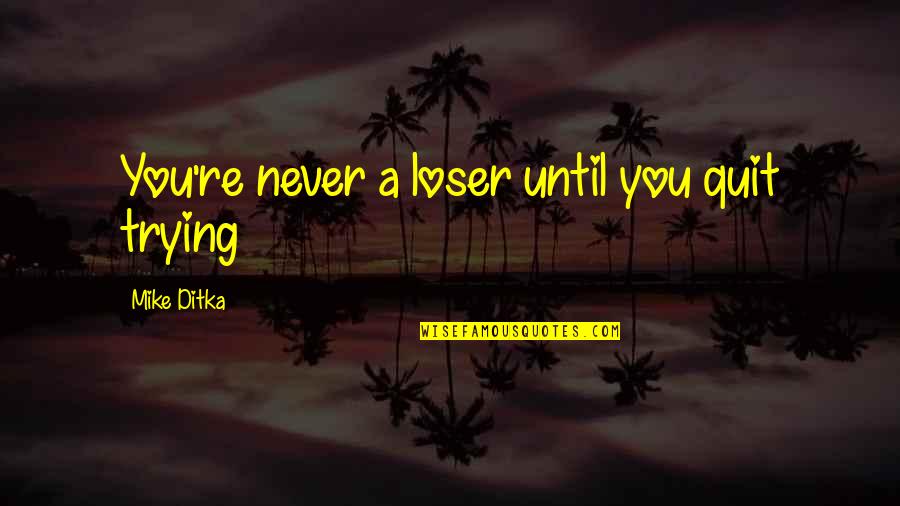 Never Quit Quotes By Mike Ditka: You're never a loser until you quit trying Never Quit Quotes By Mike Ditka: You're never a loser until you quit trying