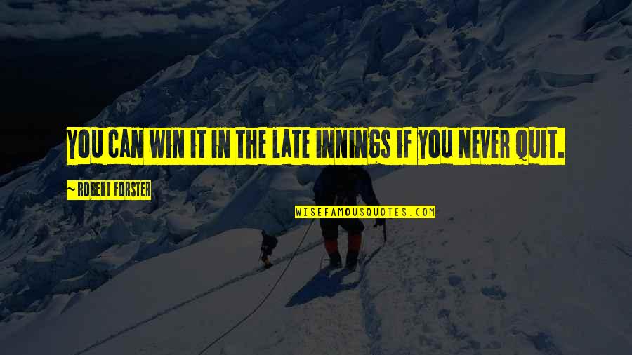 Never Quit Quotes By Robert Forster: You can win it in the late innings Never Quit Quotes By Robert Forster: You can win it in the late innings