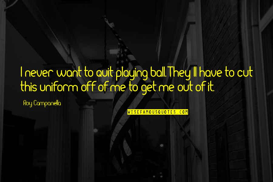 Never Quit Quotes By Roy Campanella: I never want to quit playing ball. They'll Never Quit Quotes By Roy Campanella: I never want to quit playing ball. They'll