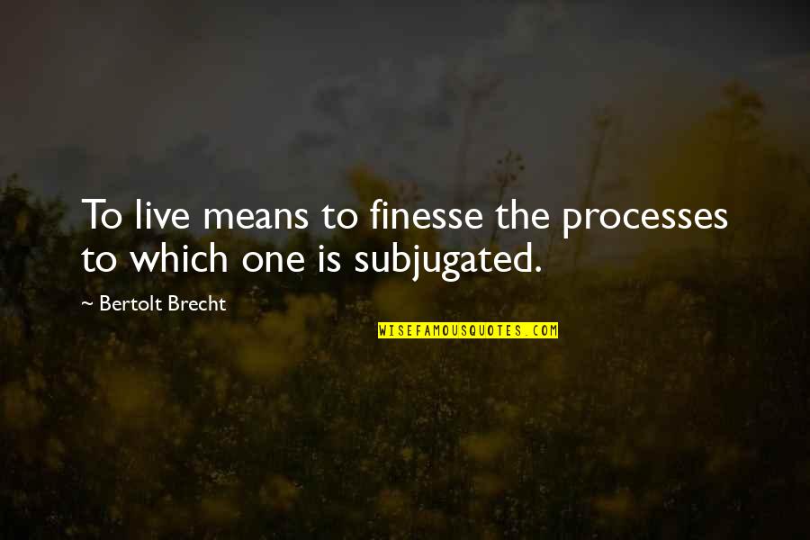 Never Quit Relationship Quotes By Bertolt Brecht: To live means to finesse the processes to