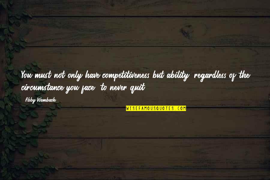 Never Quitting Quotes By Abby Wambach: You must not only have competitiveness but ability, Never Quitting Quotes By Abby Wambach: You must not only have competitiveness but ability,