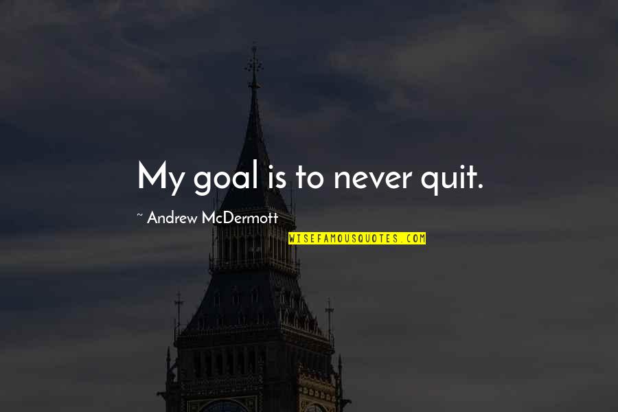 Never Quitting Quotes By Andrew McDermott: My goal is to never quit. Never Quitting Quotes By Andrew McDermott: My goal is to never quit.