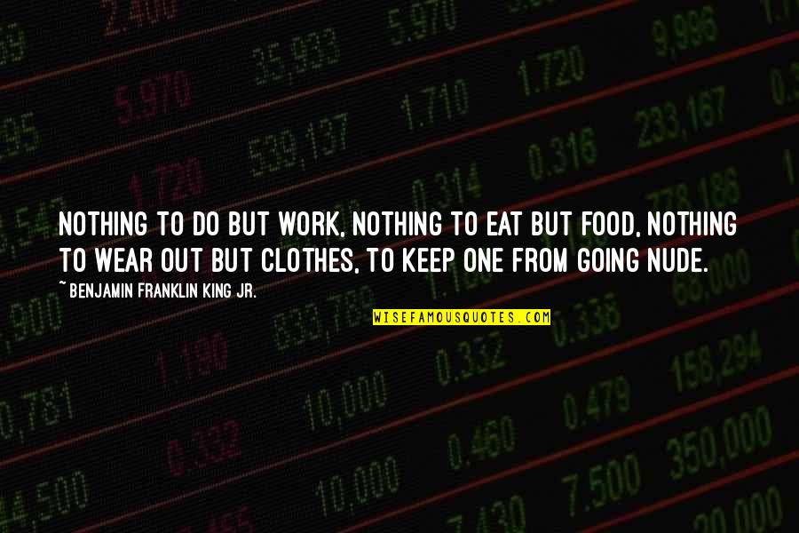 Never Quitting Quotes By Benjamin Franklin King Jr.: Nothing to do but work, Nothing to eat Never Quitting Quotes By Benjamin Franklin King Jr.: Nothing to do but work, Nothing to eat