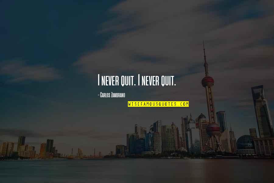 Never Quitting Quotes By Carlos Zambrano: I never quit. I never quit. Never Quitting Quotes By Carlos Zambrano: I never quit. I never quit.