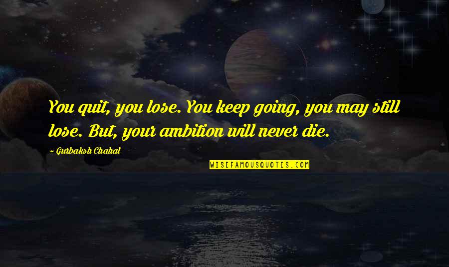 Never Quitting Quotes By Gurbaksh Chahal: You quit, you lose. You keep going, you Never Quitting Quotes By Gurbaksh Chahal: You quit, you lose. You keep going, you