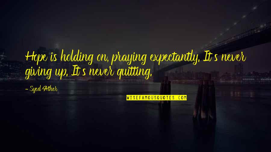 Never Quitting Quotes By Syed Ather: Hope is holding on, praying expectantly. It's never