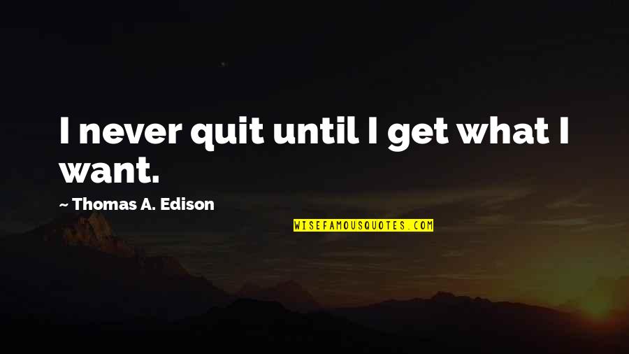 Never Quitting Quotes By Thomas A. Edison: I never quit until I get what I Never Quitting Quotes By Thomas A. Edison: I never quit until I get what I
