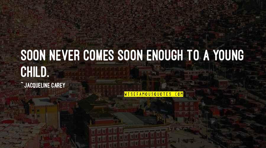 Never Quotes By Jacqueline Carey: Soon never comes soon enough to a young Never Quotes By Jacqueline Carey: Soon never comes soon enough to a young
