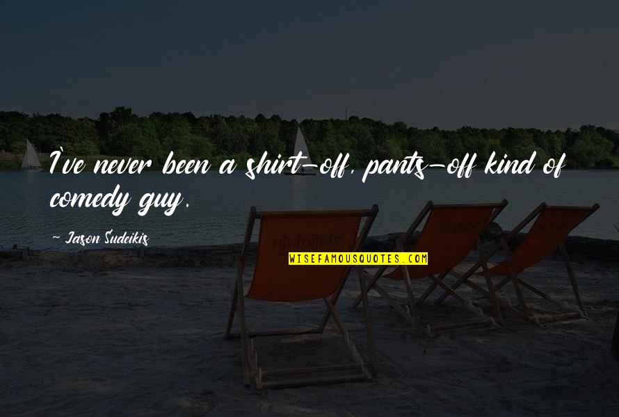 Never Quotes By Jason Sudeikis: I've never been a shirt-off, pants-off kind of Never Quotes By Jason Sudeikis: I've never been a shirt-off, pants-off kind of
