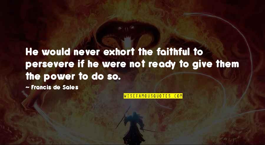 Never Ready Quotes By Francis De Sales: He would never exhort the faithful to persevere Never Ready Quotes By Francis De Sales: He would never exhort the faithful to persevere
