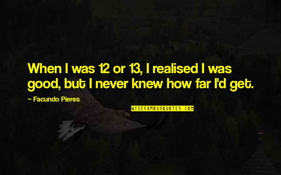 Never Realised Quotes By Facundo Pieres: When I was 12 or 13, I realised