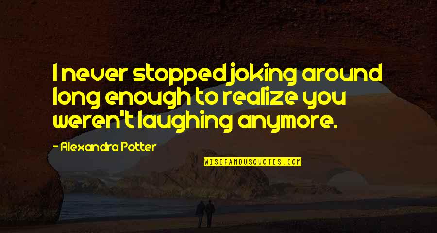 Never Realize Quotes By Alexandra Potter: I never stopped joking around long enough to