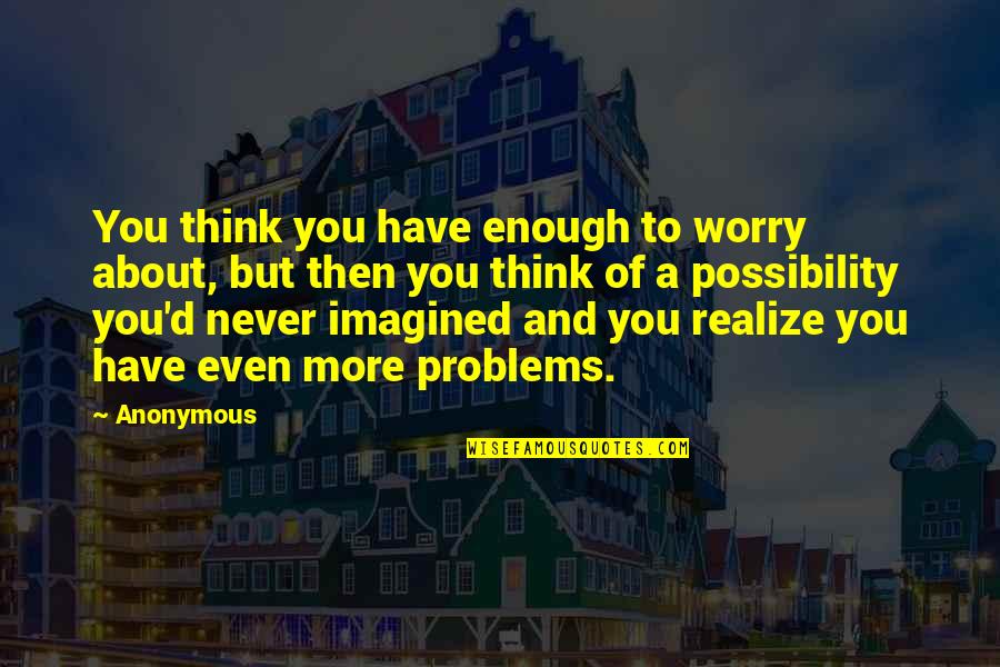Never Realize Quotes By Anonymous: You think you have enough to worry about,