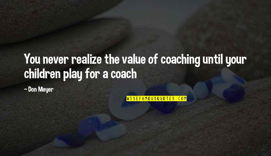 Never Realize Quotes By Don Meyer: You never realize the value of coaching until