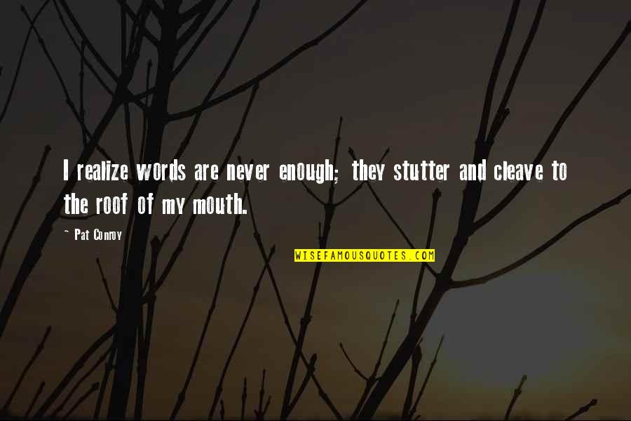 Never Realize Quotes By Pat Conroy: I realize words are never enough; they stutter