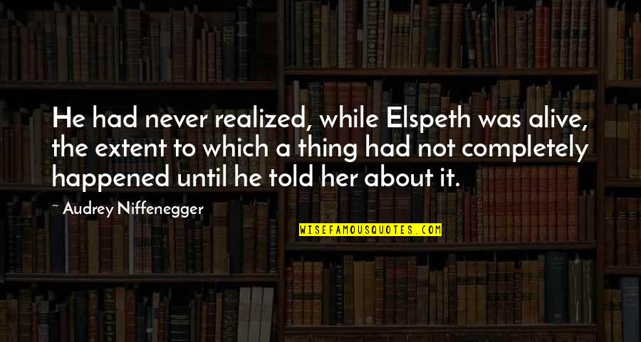 Never Realized Quotes By Audrey Niffenegger: He had never realized, while Elspeth was alive,