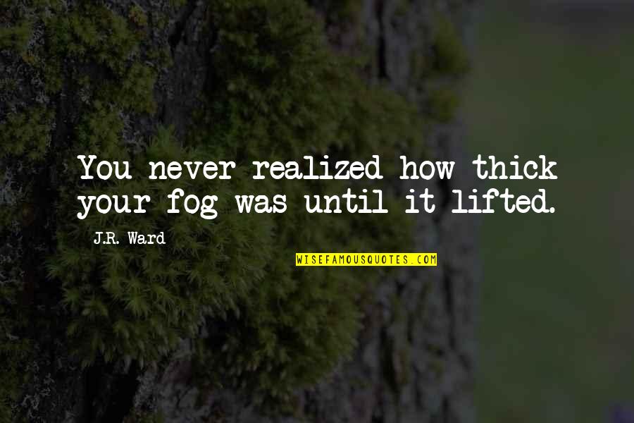 Never Realized Quotes By J.R. Ward: You never realized how thick your fog was