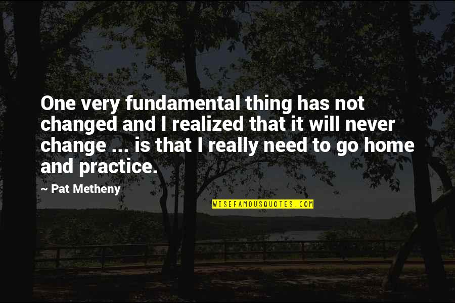 Never Realized Quotes By Pat Metheny: One very fundamental thing has not changed and