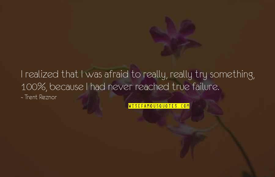 Never Realized Quotes By Trent Reznor: I realized that I was afraid to really,