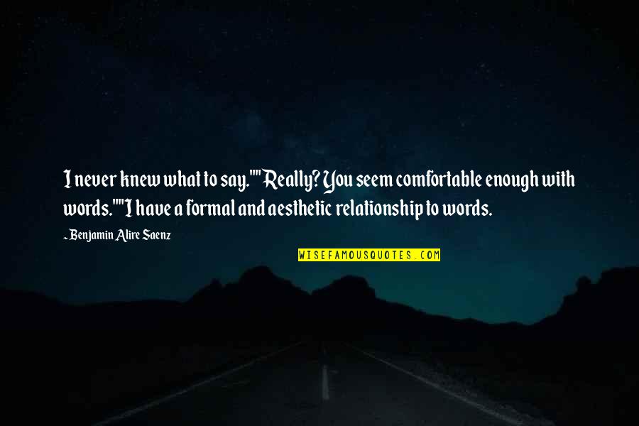 Never Really Knew You Quotes By Benjamin Alire Saenz: I never knew what to say.""Really? You seem Never Really Knew You Quotes By Benjamin Alire Saenz: I never knew what to say.""Really? You seem