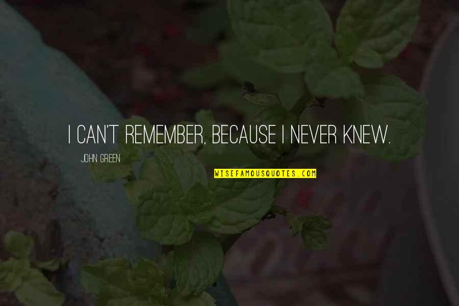 Never Really Knew You Quotes By John Green: I can't remember, because I never knew.