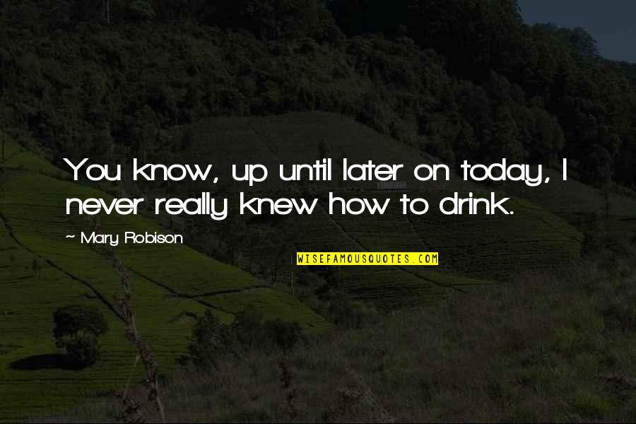 Never Really Knew You Quotes By Mary Robison: You know, up until later on today, I