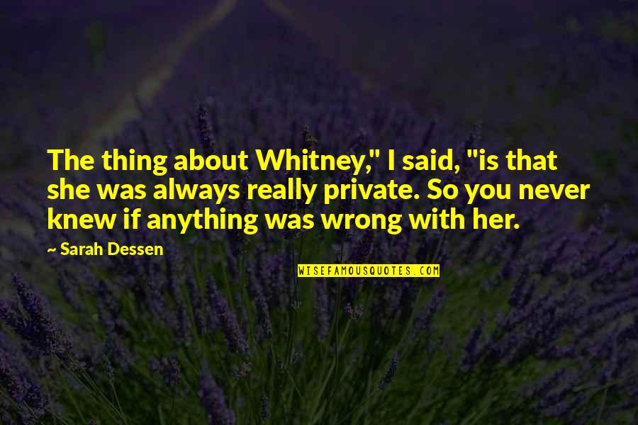 Never Really Knew You Quotes By Sarah Dessen: The thing about Whitney," I said, "is that