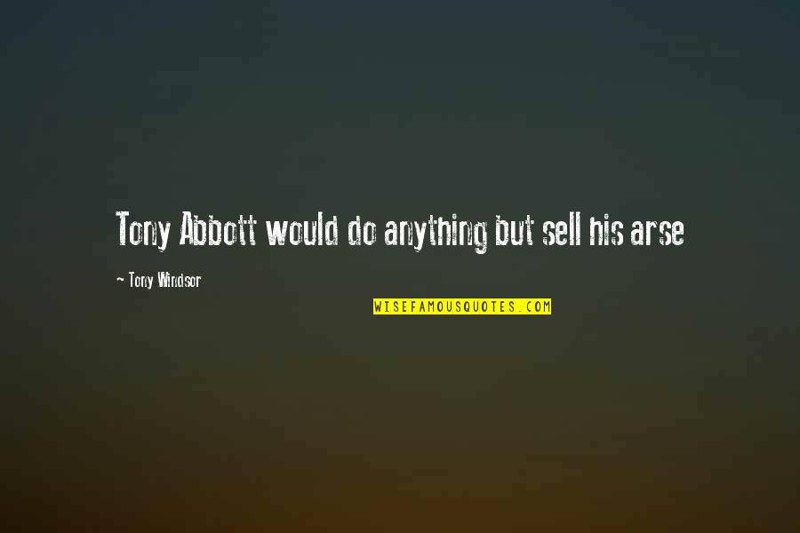 Never Regret Anything In Life Quotes By Tony Windsor: Tony Abbott would do anything but sell his