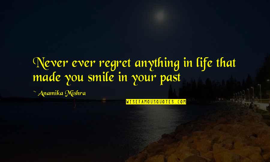 Never Regret Past Quotes By Anamika Mishra: Never ever regret anything in life that made