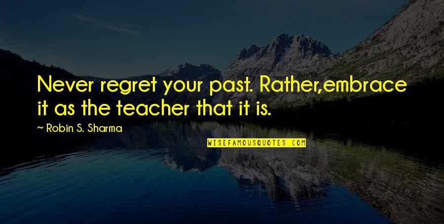 Never Regret Past Quotes By Robin S. Sharma: Never regret your past. Rather,embrace it as the
