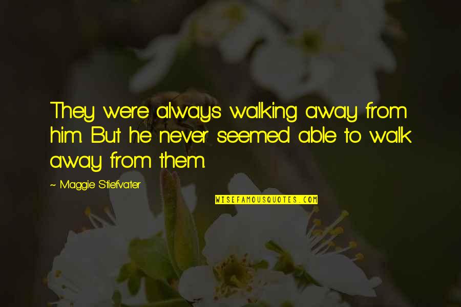 Never Regret Your Past Quotes By Maggie Stiefvater: They were always walking away from him. But Never Regret Your Past Quotes By Maggie Stiefvater: They were always walking away from him. But