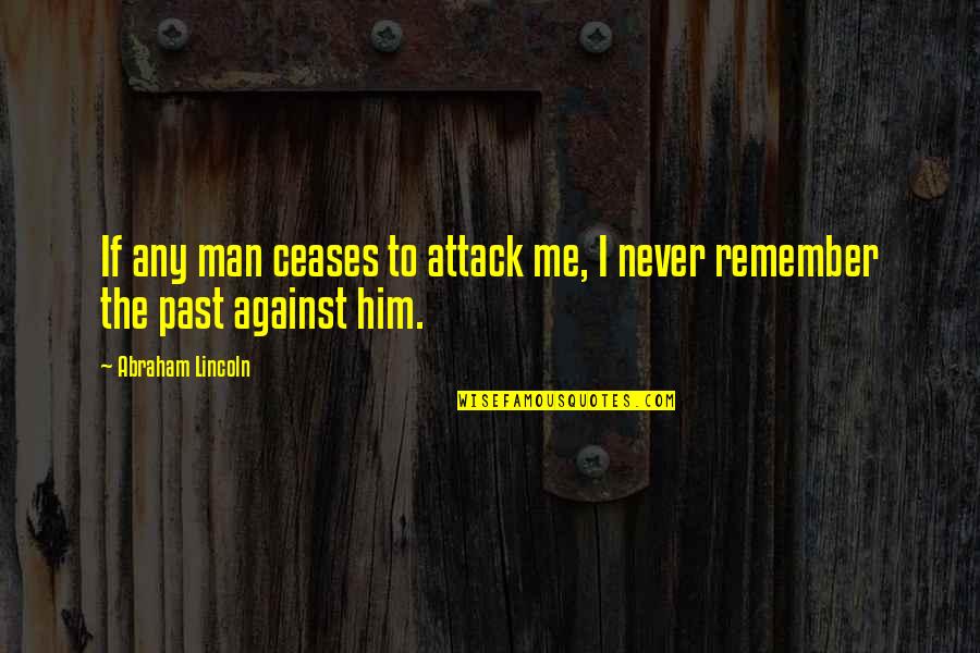 Never Remember Your Past Quotes By Abraham Lincoln: If any man ceases to attack me, I Never Remember Your Past Quotes By Abraham Lincoln: If any man ceases to attack me, I