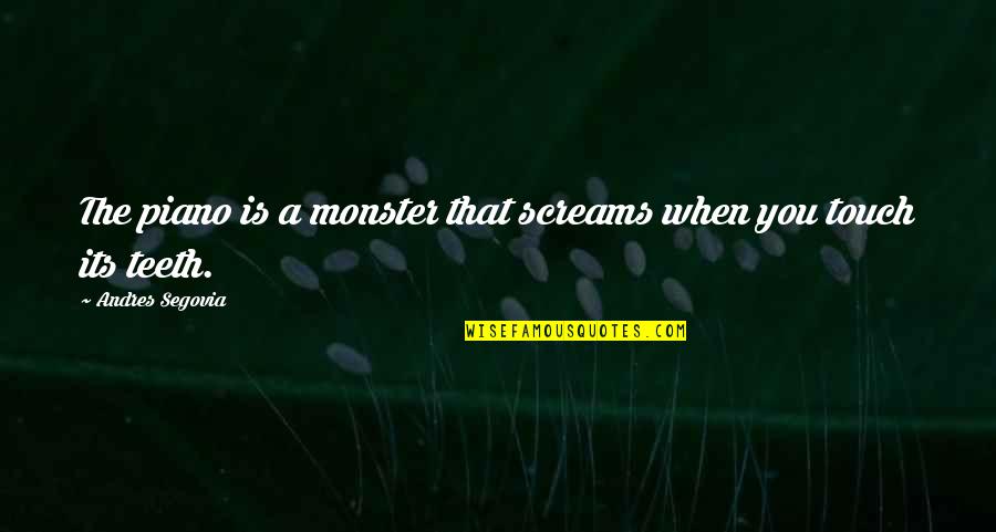 Never Remember Your Past Quotes By Andres Segovia: The piano is a monster that screams when Never Remember Your Past Quotes By Andres Segovia: The piano is a monster that screams when