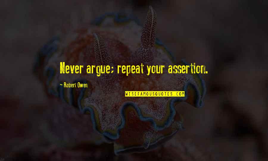 Never Repeat Quotes By Robert Owen: Never argue; repeat your assertion.