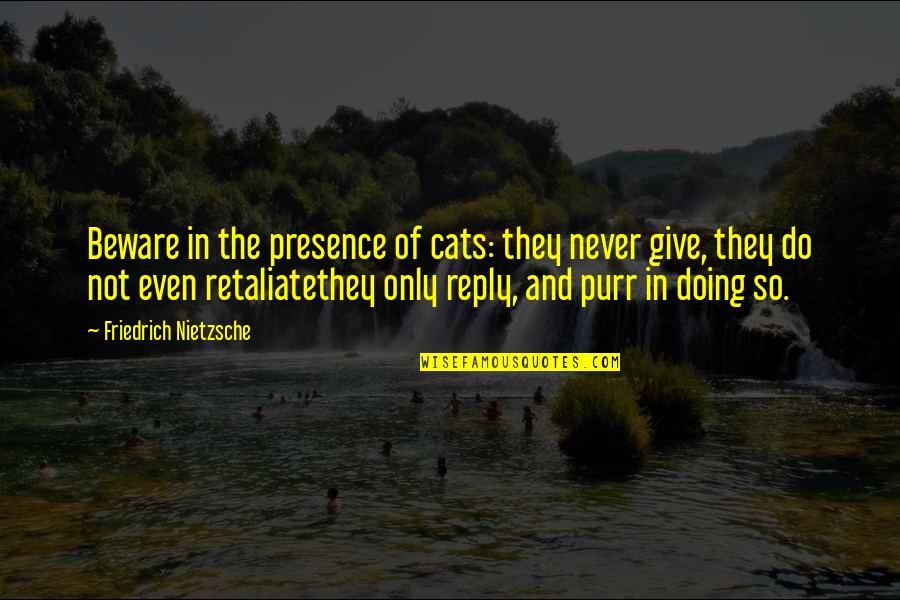 Never Retaliate Quotes By Friedrich Nietzsche: Beware in the presence of cats: they never Never Retaliate Quotes By Friedrich Nietzsche: Beware in the presence of cats: they never