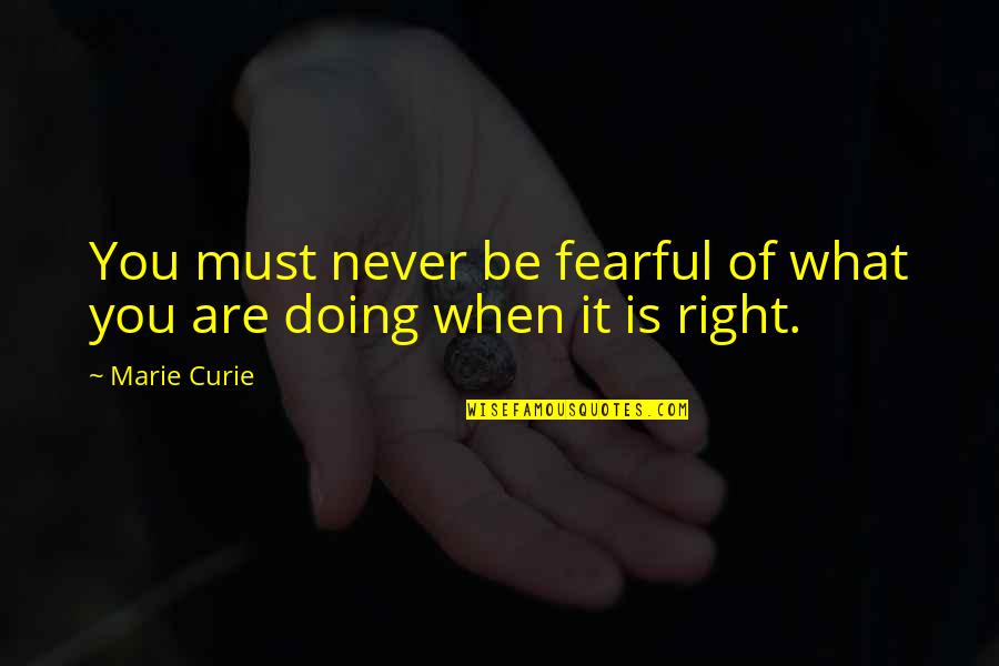 Never Right Quotes By Marie Curie: You must never be fearful of what you