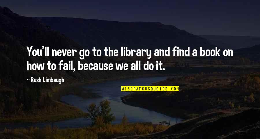 Never Rush Quotes By Rush Limbaugh: You'll never go to the library and find Never Rush Quotes By Rush Limbaugh: You'll never go to the library and find