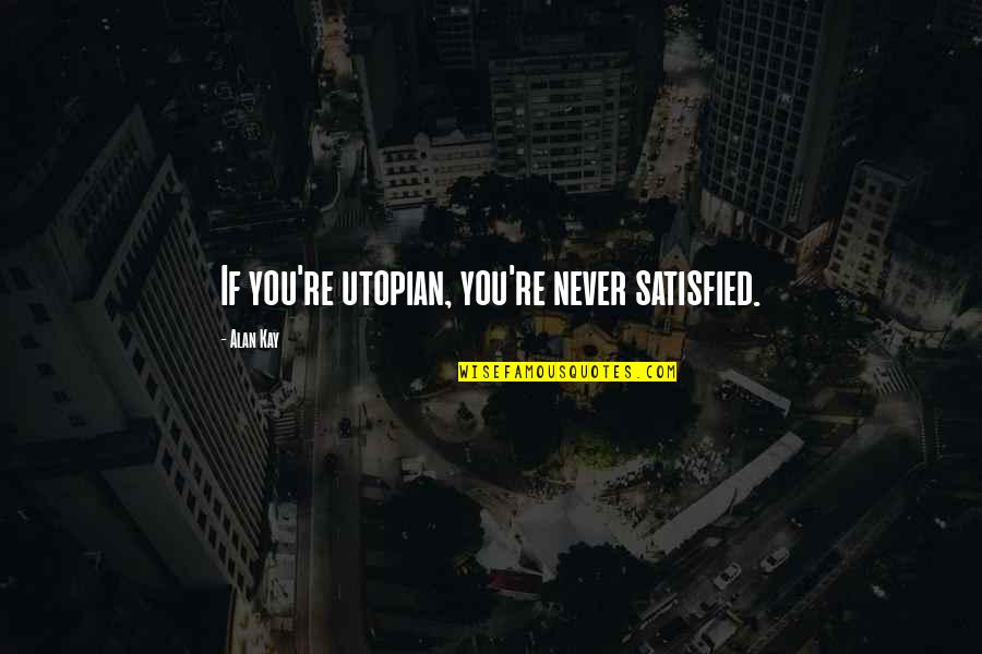 Never Satisfied Quotes By Alan Kay: If you're utopian, you're never satisfied. Never Satisfied Quotes By Alan Kay: If you're utopian, you're never satisfied.