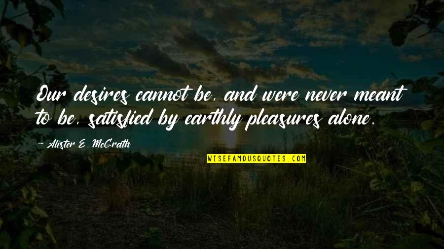 Never Satisfied Quotes By Alister E. McGrath: Our desires cannot be, and were never meant